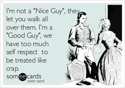 im-not-a-nice-guy-they-let-you-walk-all-over-them-im-a-good-guy-we-have-too-much-self-respect-to-be-treated-like-crap--204da